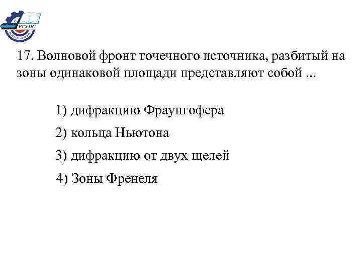 17. Волновой фронт точечного источника, разбитый на зоны одинаковой площади представляют собой. . .