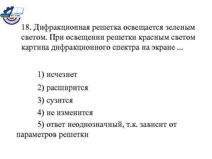 18. Дифракционная решетка освещается зеленым светом. При освещении решетки красным светом картина дифракционного спектра