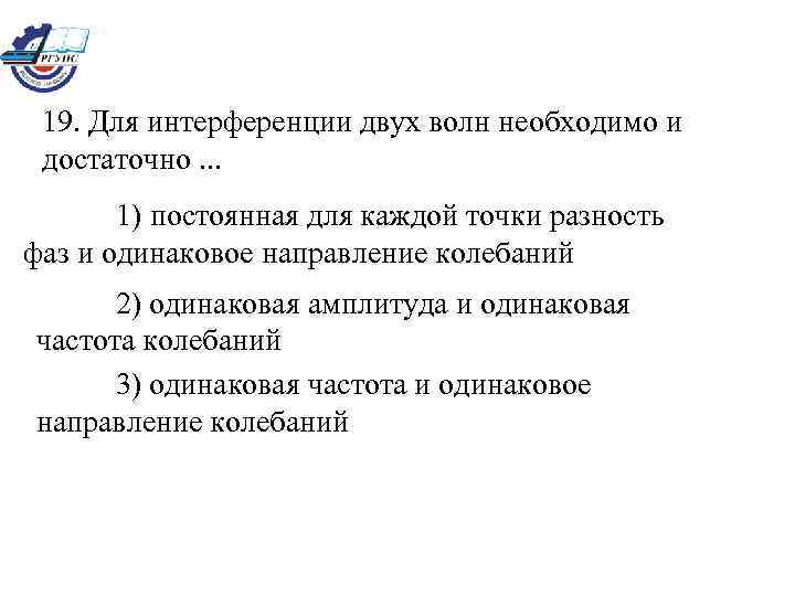 19. Для интерференции двух волн необходимо и достаточно. . . 1) постоянная для каждой