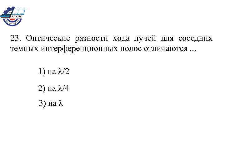 23. Оптические разности хода лучей для соседних темных интерференционных полос отличаются. . . 1)