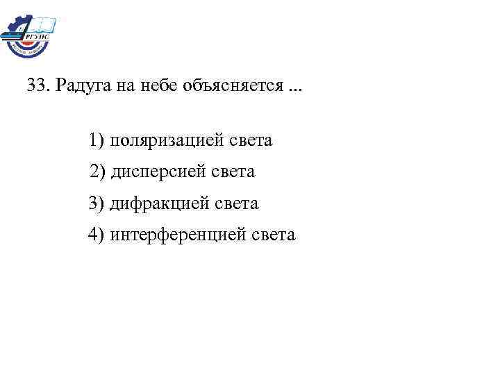 33. Радуга на небе объясняется. . . 1) поляризацией света 2) дисперсией света 3)