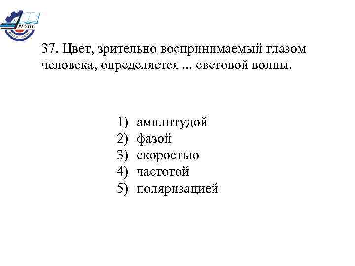 37. Цвет, зрительно воспринимаемый глазом человека, определяется. . . световой волны. 1) 2) 3)