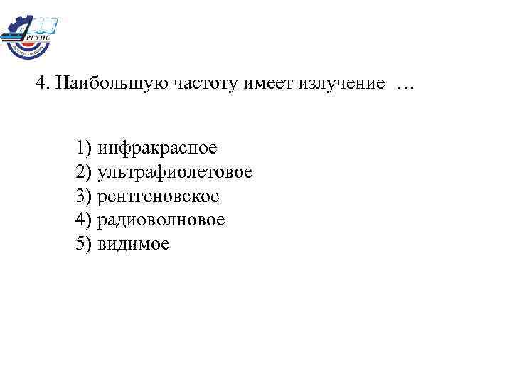 4. Наибольшую частоту имеет излучение … 1) инфракрасное 2) ультрафиолетовое 3) рентгеновское 4) радиоволновое