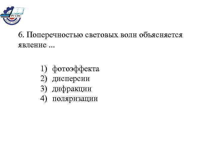 6. Поперечностью световых волн объясняется явление. . . 1) 2) 3) 4) фотоэффекта дисперсии