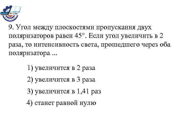 9. Угол между плоскостями пропускания двух поляризаторов равен 45°. Если угол увеличить в 2