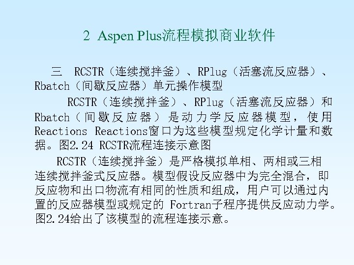  2 Aspen Plus流程模拟商业软件 三 RCSTR（连续搅拌釜）、RPlug（活塞流反应器）、 Rbatch（间歇反应器）单元操作模型 RCSTR（连续搅拌釜）、RPlug（活塞流反应器）和 Rbatch（ 间 歇 反 应 器