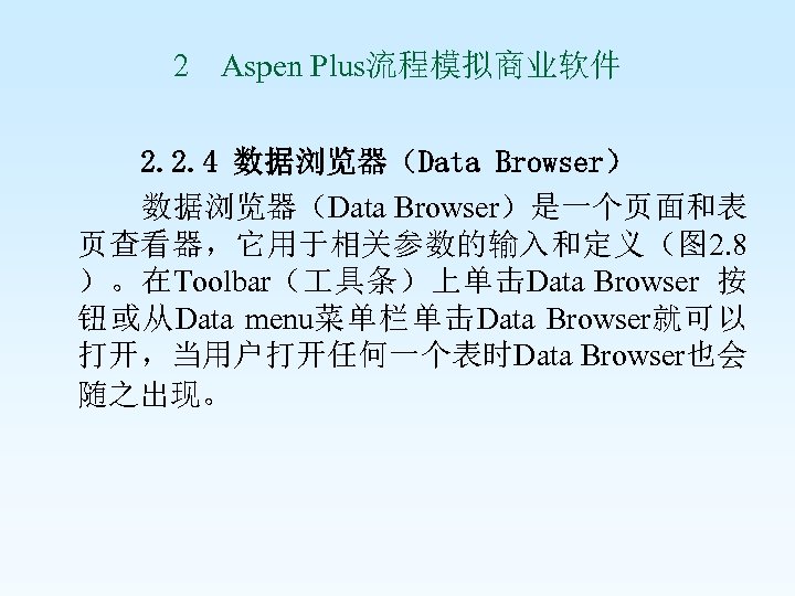 2 Aspen Plus流程模拟商业软件 2. 2. 4 数据浏览器（Data Browser）是一个页面和表 页查看器，它用于相关参数的输入和定义（图 2. 8 ）。在Toolbar（ 具条）上单击Data Browser
