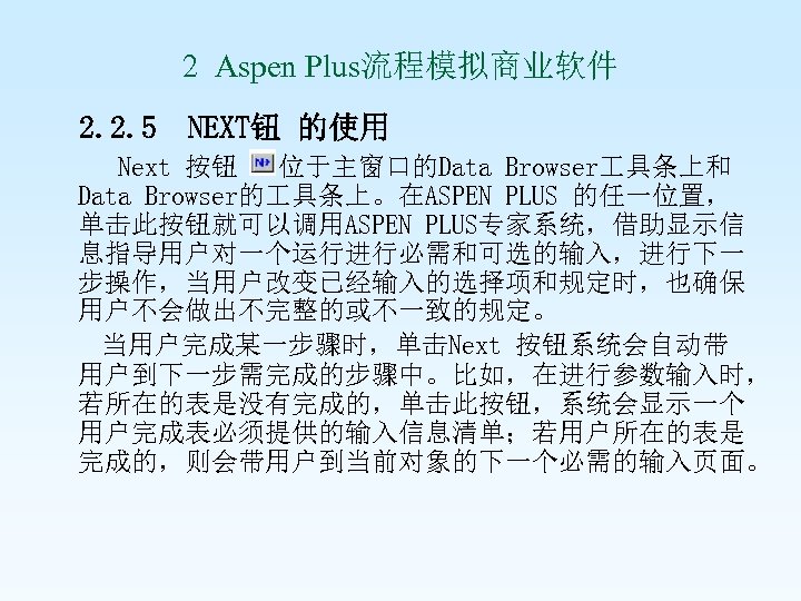 2 Aspen Plus流程模拟商业软件 2. 2. 5 NEXT钮 的使用 Next 按钮 位于主窗口的Data Browser 具条上和 Data