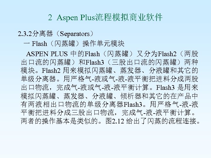 2 Aspen Plus流程模拟商业软件 2. 3. 2分离器（Separators） 一 Flash（闪蒸罐）操作单元模块 ASPEN PLUS 中的Flash（闪蒸罐）又分为Flash 2（两股 出口流的闪蒸罐）和Flash 3（三股出口流的闪蒸罐）两种