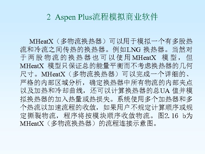2 Aspen Plus流程模拟商业软件 MHeat. X（多物流换热器）可以用于模拟一个有多股热 流和冷流之间传热的换热器。例如LNG 换热器。当然对 于 两 股 物 流 的 换