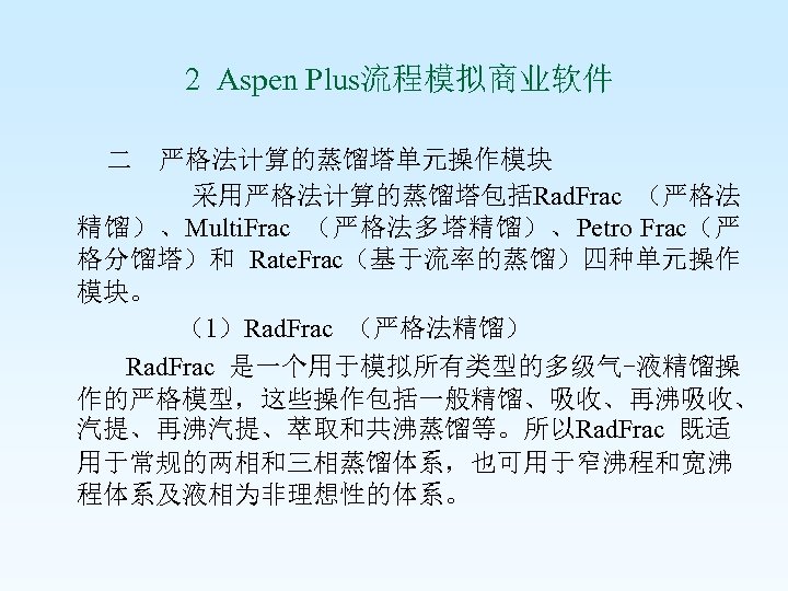  2 Aspen Plus流程模拟商业软件 二 严格法计算的蒸馏塔单元操作模块 采用严格法计算的蒸馏塔包括Rad. Frac （严格法 精馏）、Multi. Frac （严格法多塔精馏）、Petro Frac（严 格分馏塔）和