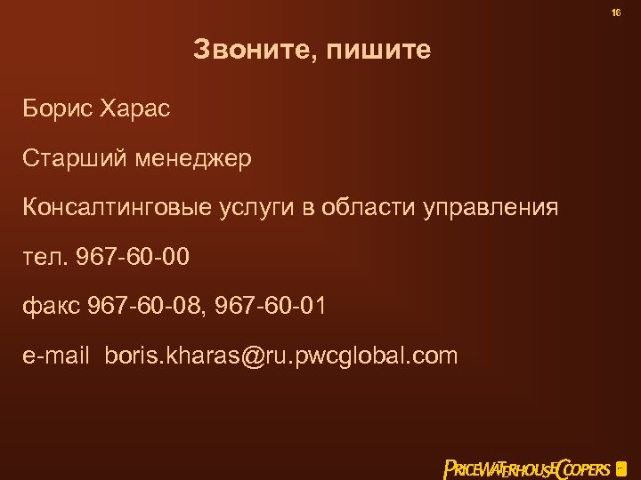 16 Звоните, пишите Борис Харас Старший менеджер Консалтинговые услуги в области управления тел. 967