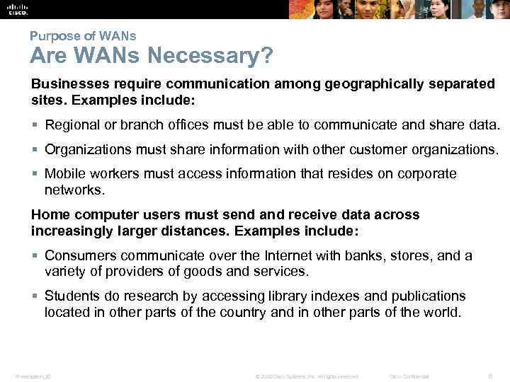 Purpose of WANs Are WANs Necessary? Businesses require communication among geographically separated sites. Examples