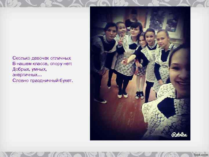 Сколько девочек отличных В нашем классе, спору нет: Добрых, умных, энергичных… Словно праздничный букет.