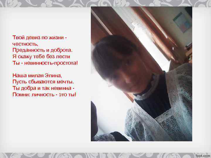 Твой девиз по жизни честность, Преданность и доброта. Я скажу тебе без лести Ты