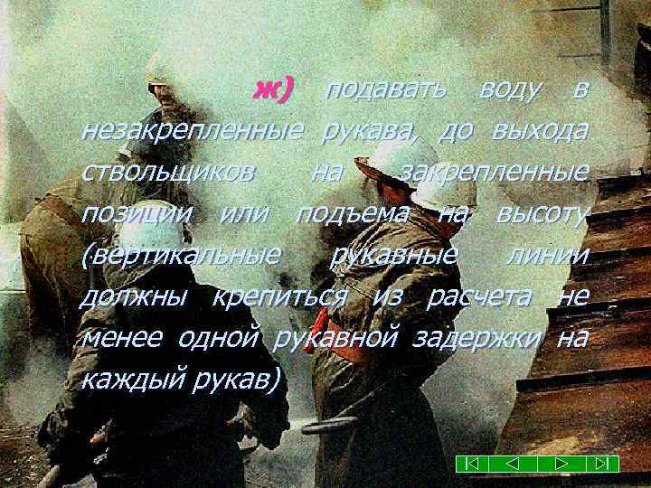 ж) подавать воду в незакрепленные рукава, до выхода ствольщиков на закрепленные позиции или подъема