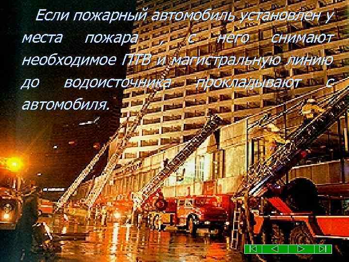 Если пожарный автомобиль установлен у места пожара , с него снимают необходимое ПТВ и