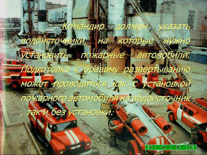 Командир должен указать водоисточники, на которые нужно установить пожарные автомобили. Подготовка к боевому развертыванию
