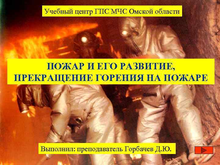 Учебный центр ГПС МЧС Омской области ПОЖАР И ЕГО РАЗВИТИЕ, ПРЕКРАЩЕНИЕ ГОРЕНИЯ НА ПОЖАРЕ