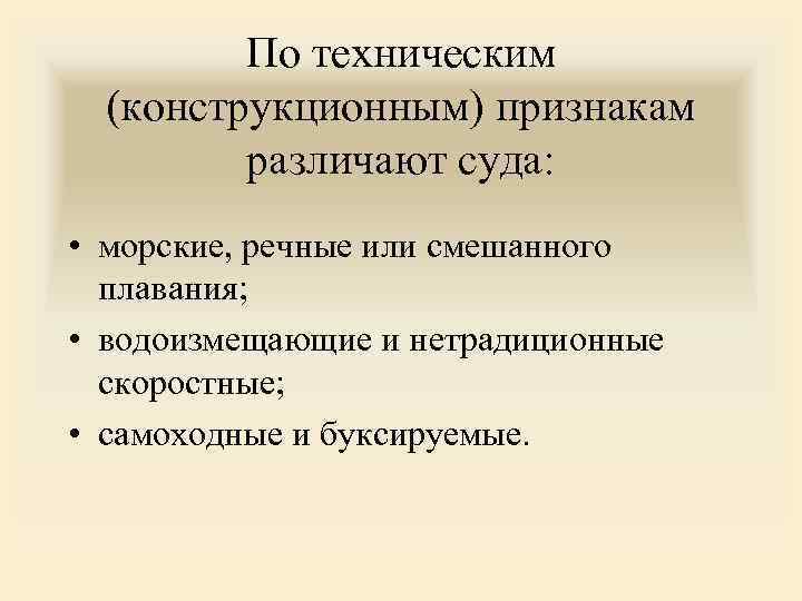 По техническим (конструкционным) признакам различают суда: • морские, речные или смешанного плавания; • водоизмещающие