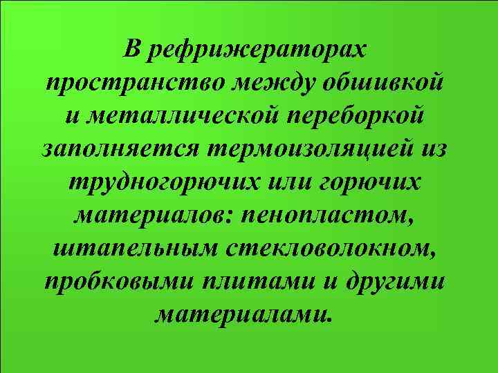 В рефрижераторах пространство между обшивкой и металлической переборкой заполняется термоизоляцией из трудногорючих или горючих