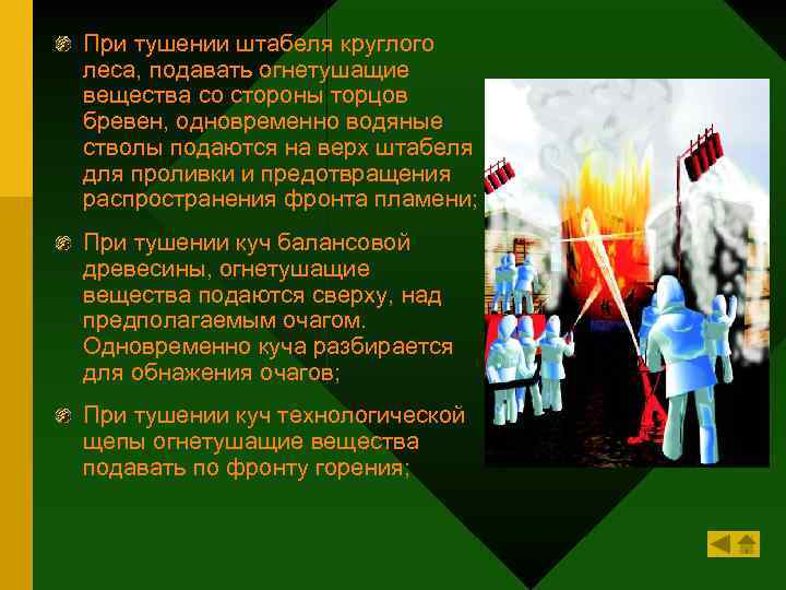 При тушении штабеля круглого леса, подавать огнетушащие вещества со стороны торцов бревен, одновременно водяные