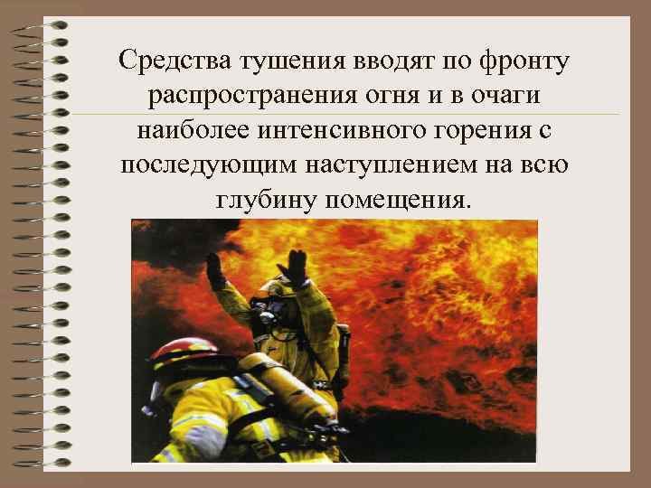 Средства тушения вводят по фронту распространения огня и в очаги наиболее интенсивного горения с