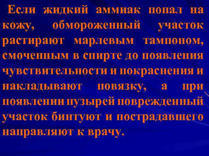 Если жидкий аммиак попал на кожу, обмороженный участок растирают марлевым тампоном, смоченным в спирте