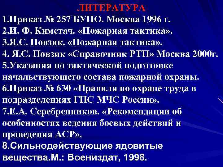 ЛИТЕРАТУРА 1. Приказ № 257 БУПО. Москва 1996 г. 2. И. Ф. Кимстач. «Пожарная