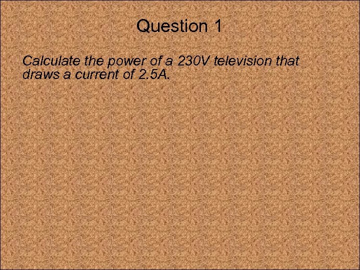 Question 1 Calculate the power of a 230 V television that draws a current