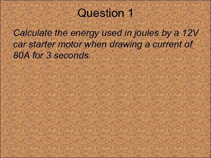 Question 1 Calculate the energy used in joules by a 12 V car starter