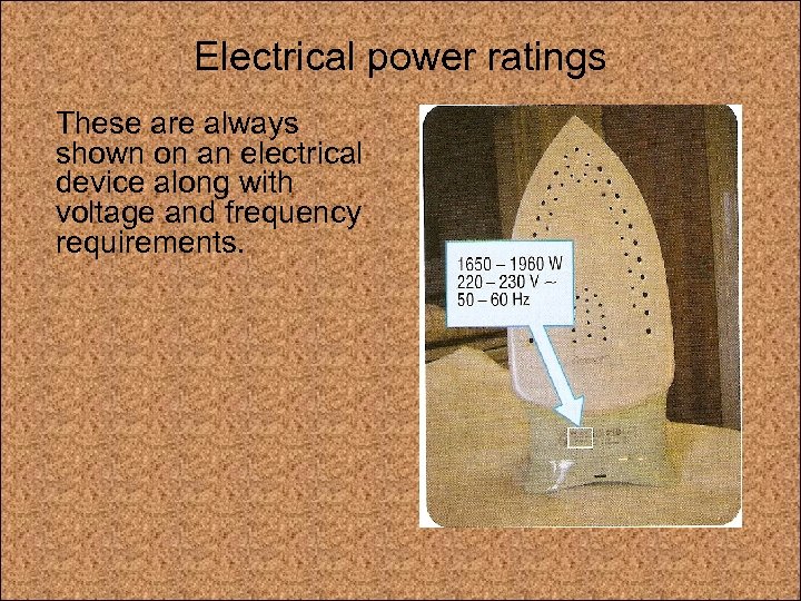 Electrical power ratings These are always shown on an electrical device along with voltage