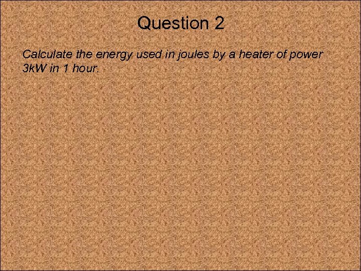Question 2 Calculate the energy used in joules by a heater of power 3