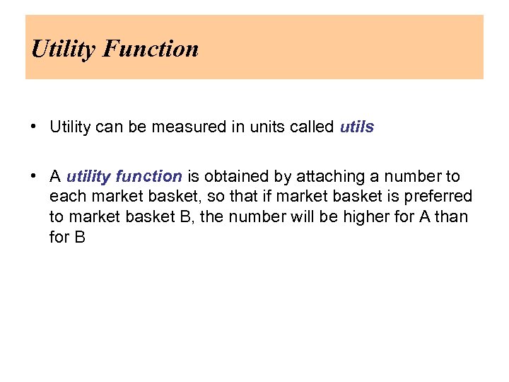 Utility Function • Utility can be measured in units called utils • A utility