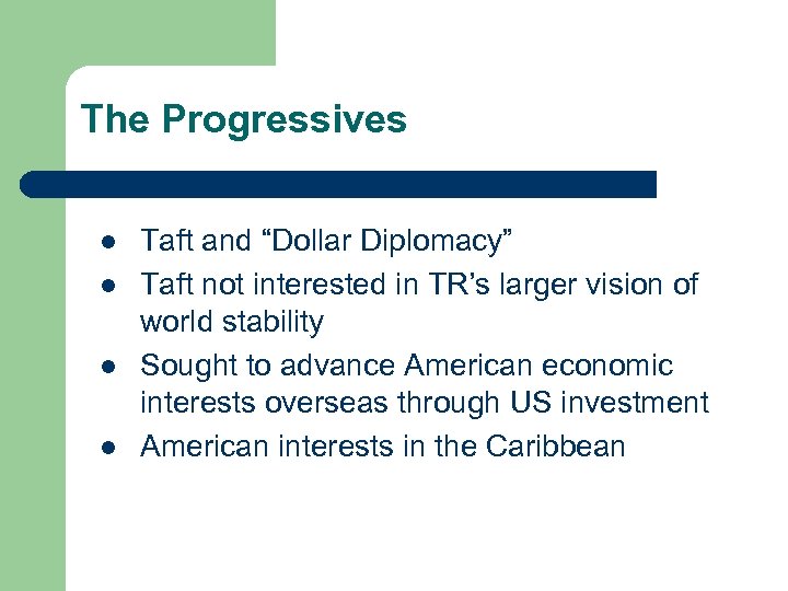 The Progressives l l Taft and “Dollar Diplomacy” Taft not interested in TR’s larger