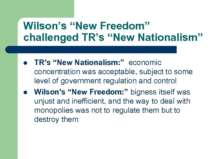 Wilson’s “New Freedom” challenged TR’s “New Nationalism” l l TR’s “New Nationalism: ” economic