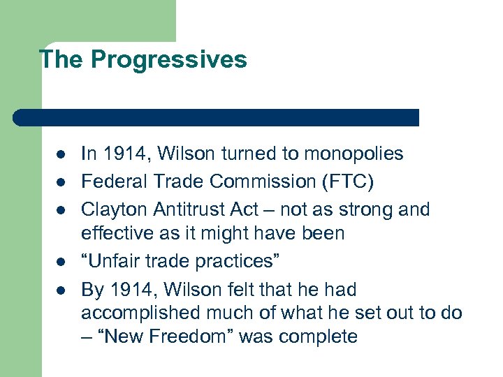 The Progressives l l l In 1914, Wilson turned to monopolies Federal Trade Commission