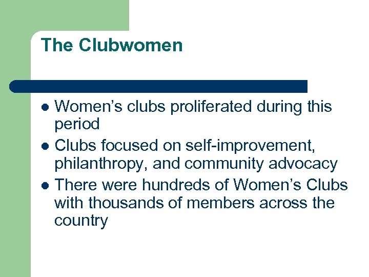 The Clubwomen Women’s clubs proliferated during this period l Clubs focused on self-improvement, philanthropy,