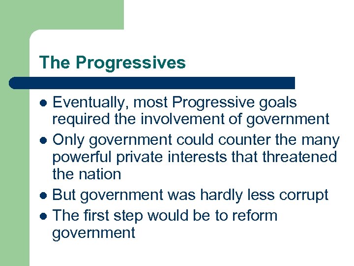 The Progressives Eventually, most Progressive goals required the involvement of government l Only government