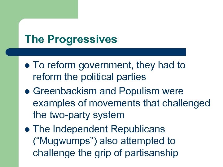 The Progressives To reform government, they had to reform the political parties l Greenbackism