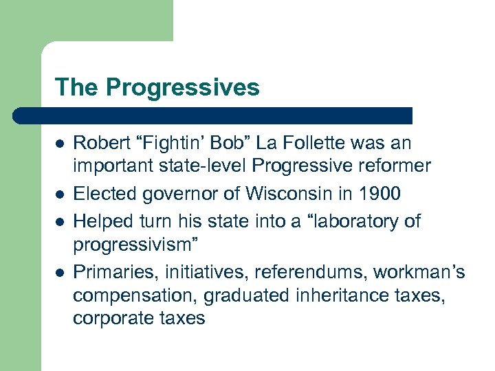 The Progressives l l Robert “Fightin’ Bob” La Follette was an important state-level Progressive