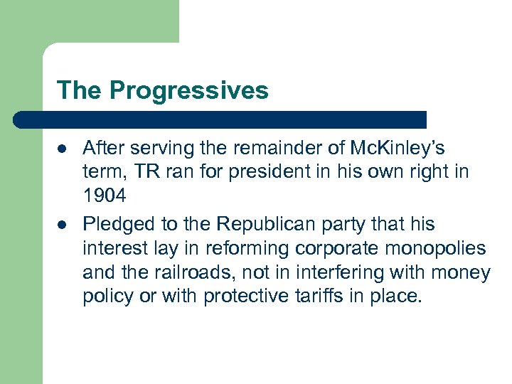 The Progressives l l After serving the remainder of Mc. Kinley’s term, TR ran