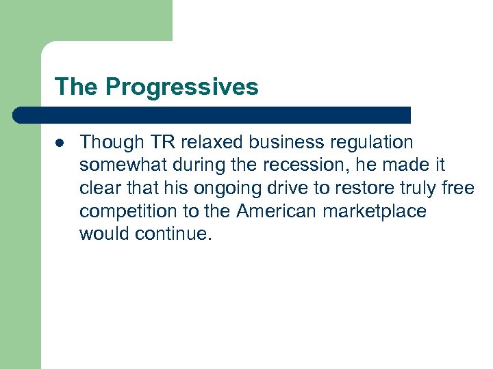 The Progressives l Though TR relaxed business regulation somewhat during the recession, he made