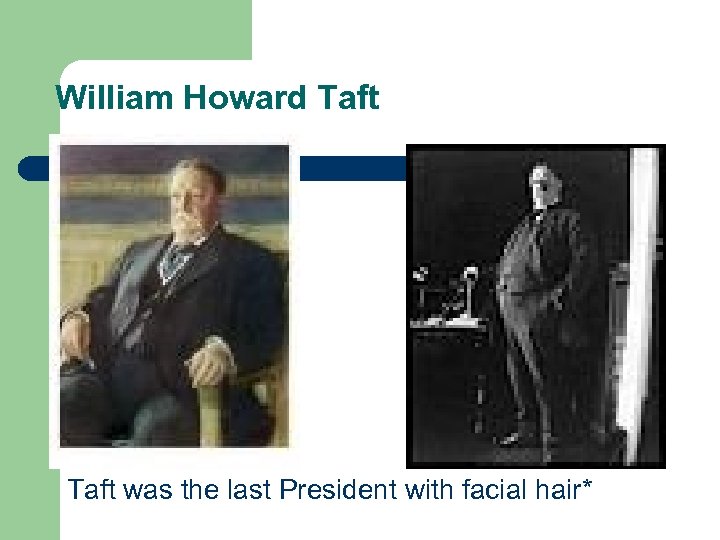 William Howard Taft was the last President with facial hair* 