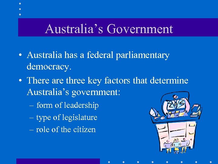 Australia’s Government • Australia has a federal parliamentary democracy. • There are three key