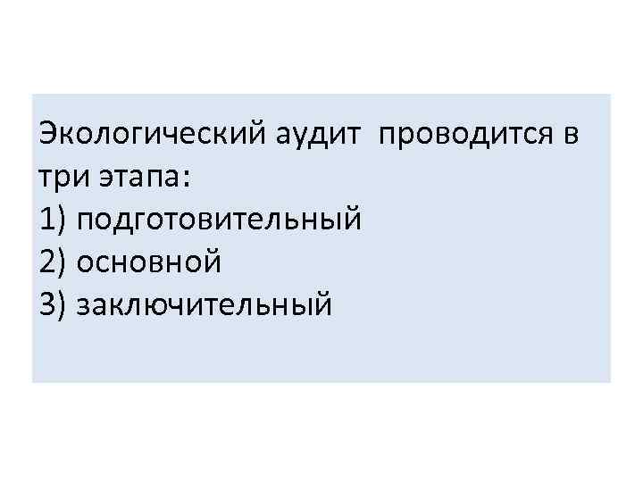 Экологический аудит проводится в три этапа: 1) подготовительный 2) основной 3) заключительный 