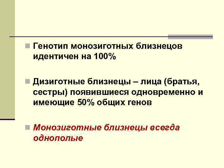 n Генотип монозиготных близнецов идентичен на 100% n Дизиготные близнецы – лица (братья, сестры)
