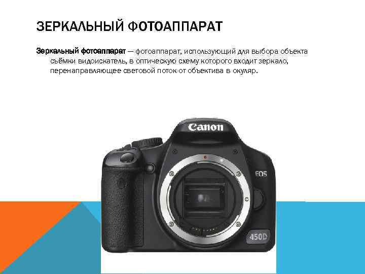 ЗЕРКАЛЬНЫЙ ФОТОАППАРАТ Зеркальный фотоаппарат — фотоаппарат, использующий для выбора объекта съёмки видоискатель, в оптическую