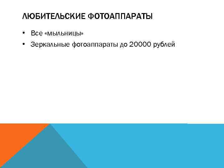 ЛЮБИТЕЛЬСКИЕ ФОТОАППАРАТЫ • Все «мыльницы» • Зеркальные фотоаппараты до 20000 рублей 