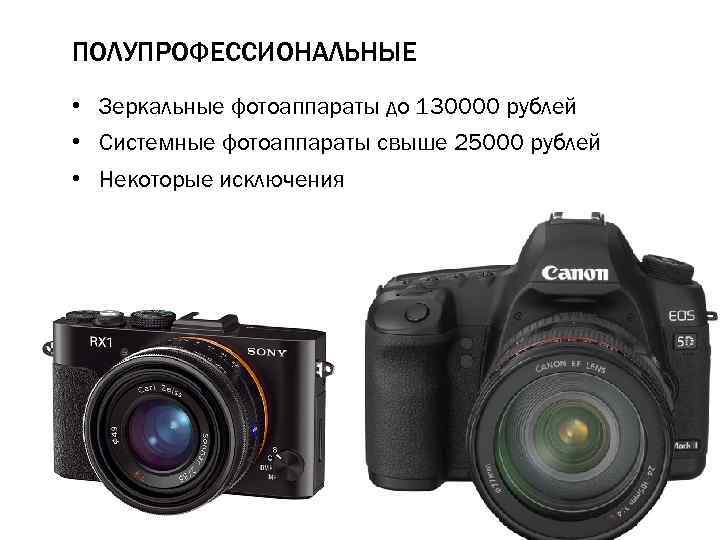 ПОЛУПРОФЕССИОНАЛЬНЫЕ • Зеркальные фотоаппараты до 130000 рублей • Системные фотоаппараты свыше 25000 рублей •